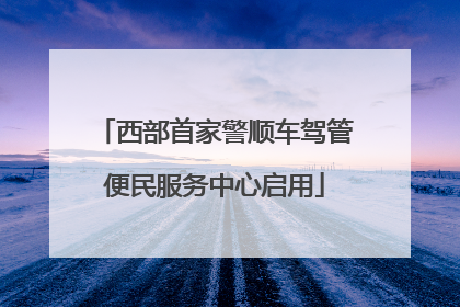 西部首家警顺车驾管便民服务中心启用